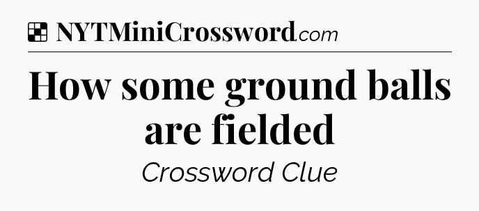 Solution: How some ground balls are fielded - NYT Crossword