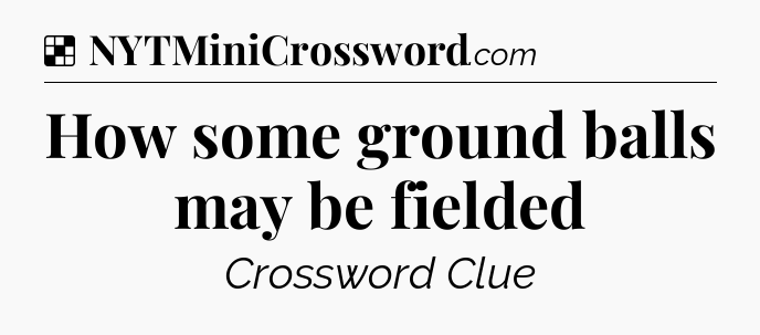 Solution: How some ground balls may be fielded - NYT Crossword