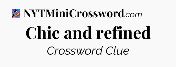 Chic and refined Crossword Clue