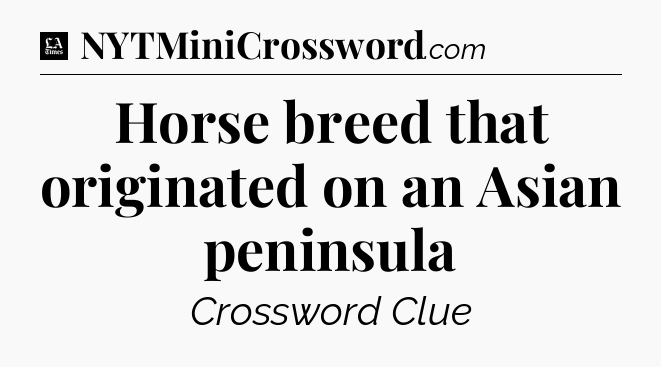 Horse breed that originated on an Asian peninsula - LA Times Crossword