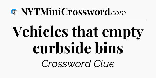 Vehicles that empty curbside bins Crossword Clue