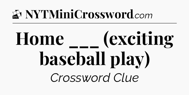 Home ___ (exciting baseball play) - Daily Themed Classic Crossword