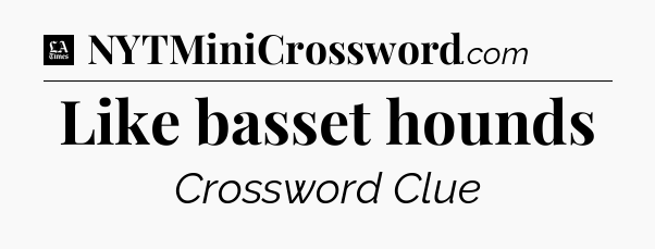 Like basset hounds - LA Times Crossword