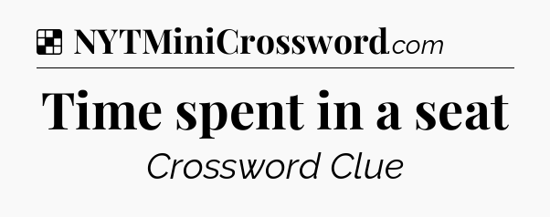 Solution: Time spent in a seat - NYT Crossword