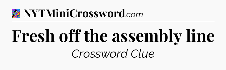 Fresh off the assembly line Crossword Clue