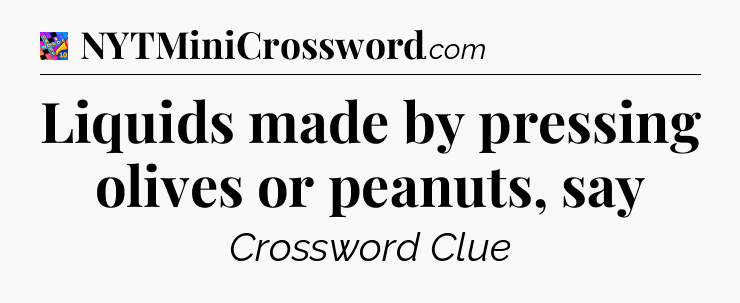 Liquids made by pressing olives or peanuts, say Crossword Clue