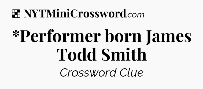 Solution: *Performer born James Todd Smith - NYT Crossword