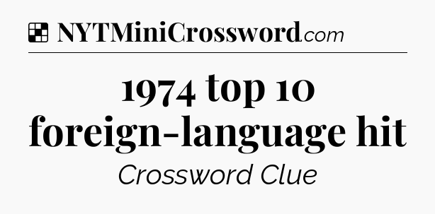 Solution: 1974 top 10 foreign-language hit - NYT Crossword
