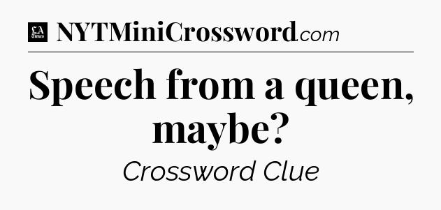 Speech from a queen, maybe - LA Times Crossword