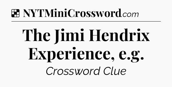 Solution: The Jimi Hendrix Experience, e.g - NYT Crossword