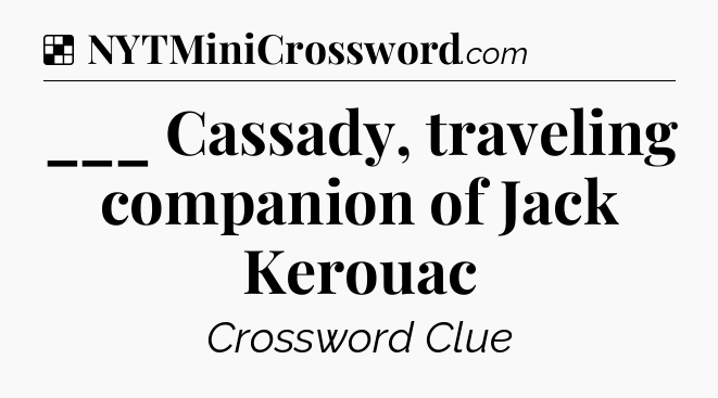 Solution: ___ Cassady, traveling companion of Jack Kerouac - NYT Crossword