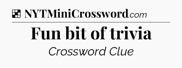 Solution: Fun bit of trivia - NYT Crossword