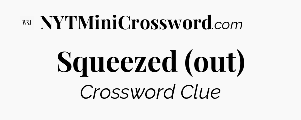 Squeezed (out) - WSJ Crossword