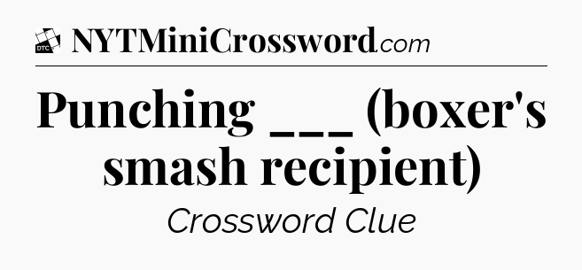 Punching ___ (boxer's smash recipient) - Daily Themed Classic Crossword