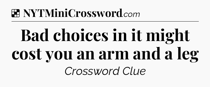 Solution: Bad choices in it might cost you an arm and a leg - NYT Crossword
