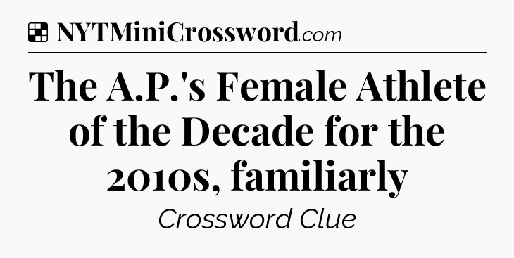 Solution: The A.P.'s Female Athlete of the Decade for the 2010s, familiarly - NYT Crossword