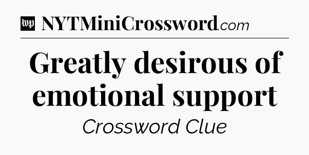 Greatly desirous of emotional support Crossword Clue