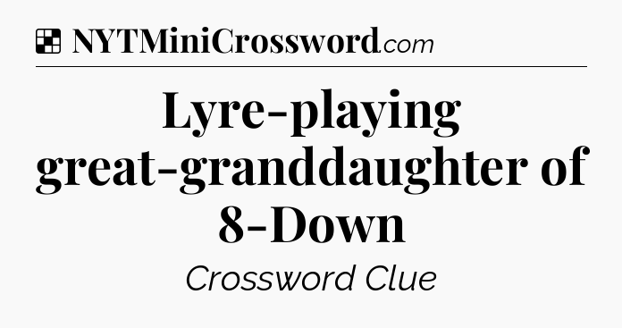 Solution: Lyre-playing great-granddaughter of 8-Down - NYT Crossword
