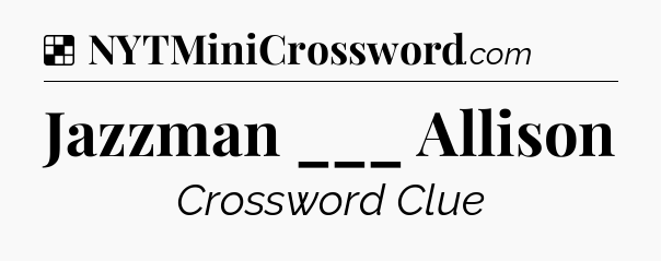 Solution: Jazzman ___ Allison - NYT Crossword