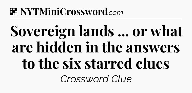 Solution: Sovereign lands ... or what are hidden in the answers to the six starred clues - NYT Crossword