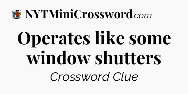 Operates like some window shutters Crossword Clue