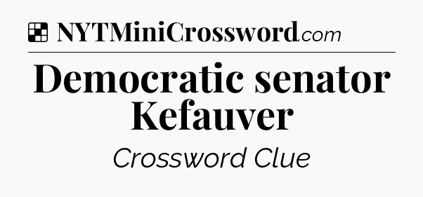 Solution: Democratic senator Kefauver - NYT Crossword