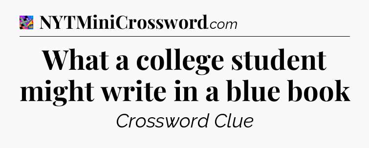 What a college student might write in a blue book Crossword Clue