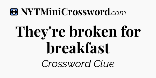Solution: They're broken for breakfast - NYT Mini Crossword