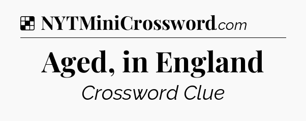 Solution: Aged, in England - NYT Crossword