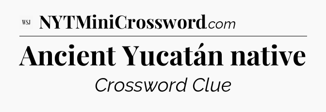 Ancient Yucatán native - WSJ Crossword