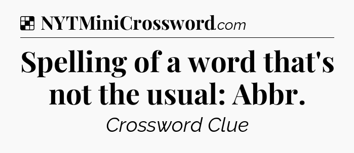 Solution: Spelling of a word that's not the usual: Abbr - NYT Crossword