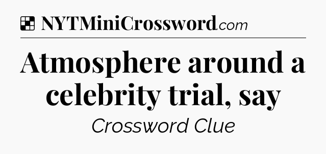Solution: Atmosphere around a celebrity trial, say - NYT Crossword