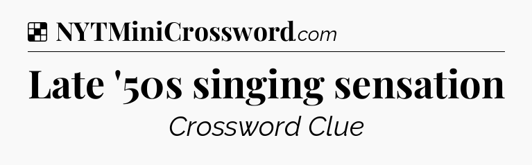 Solution: Late '50s singing sensation - NYT Crossword