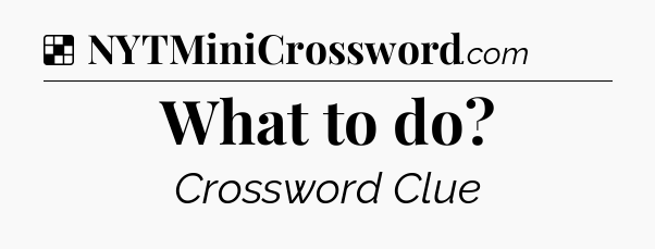 Solution: What to do - NYT Crossword