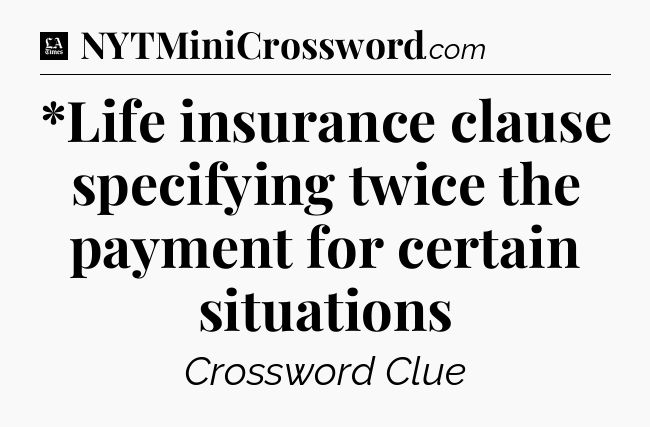 *Life insurance clause specifying twice the payment for certain situations - LA Times Crossword
