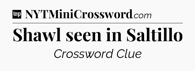 Shawl seen in Saltillo Crossword Clue