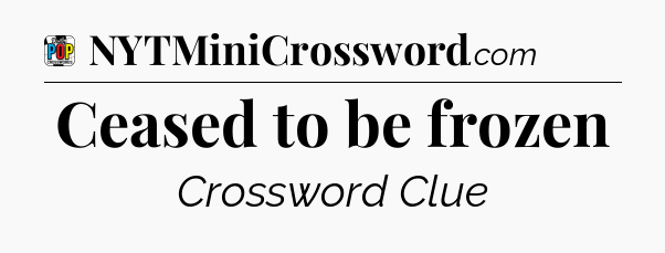 Ceased to be frozen Crossword Clue