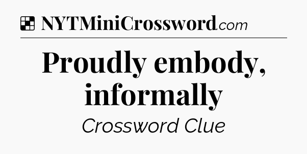 Solution: Proudly embody, informally - NYT Crossword
