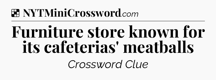 Solution: Furniture store known for its cafeterias' meatballs - NYT Crossword