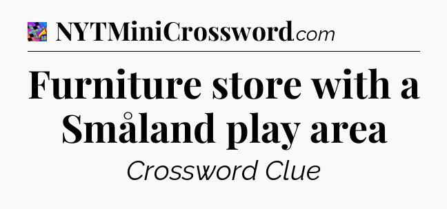 Furniture store with a Småland play area Crossword Clue