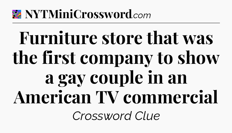 Furniture store that was the first company to show a gay couple in an American TV commercial Crossword Clue