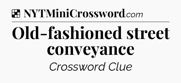 Solution: Old-fashioned street conveyance - NYT Crossword