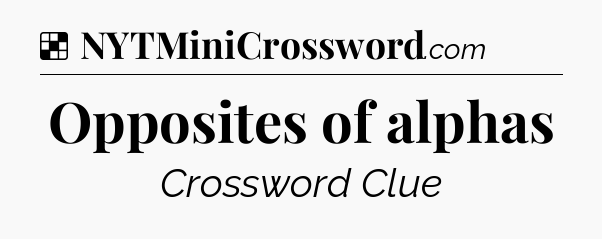Solution: Opposites of alphas - NYT Crossword