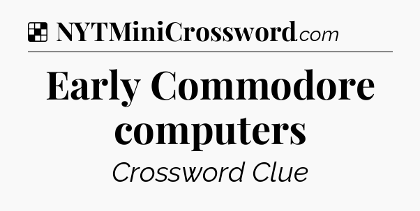 Solution: Early Commodore computers - NYT Crossword