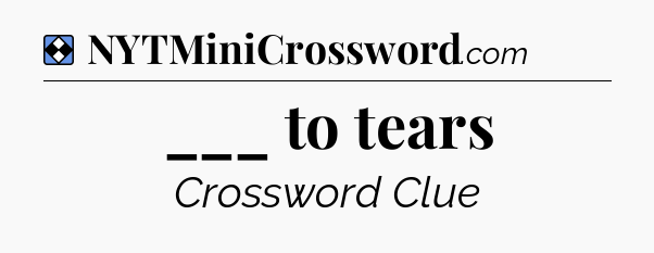 Solution: ___ to tears - NYT Mini Crossword
