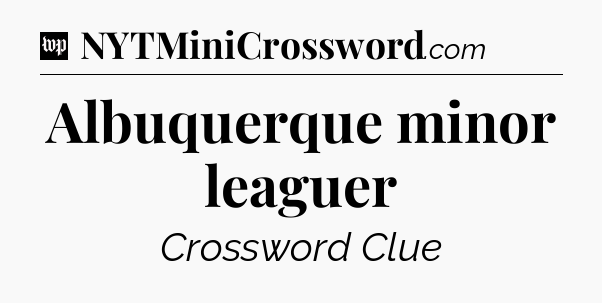 Albuquerque minor leaguer Crossword Clue