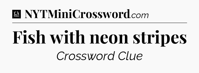 Fish with neon stripes - LA Times Crossword