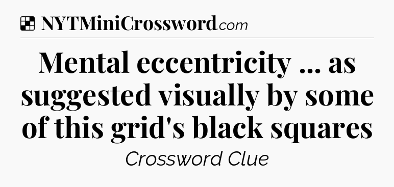 Solution: Mental eccentricity ... as suggested visually by some of this grid's black squares - NYT Crossword