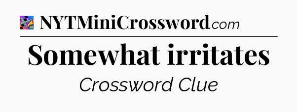 Somewhat irritates Crossword Clue