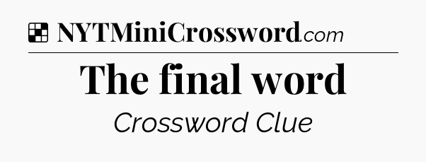 Solution: The final word - NYT Crossword